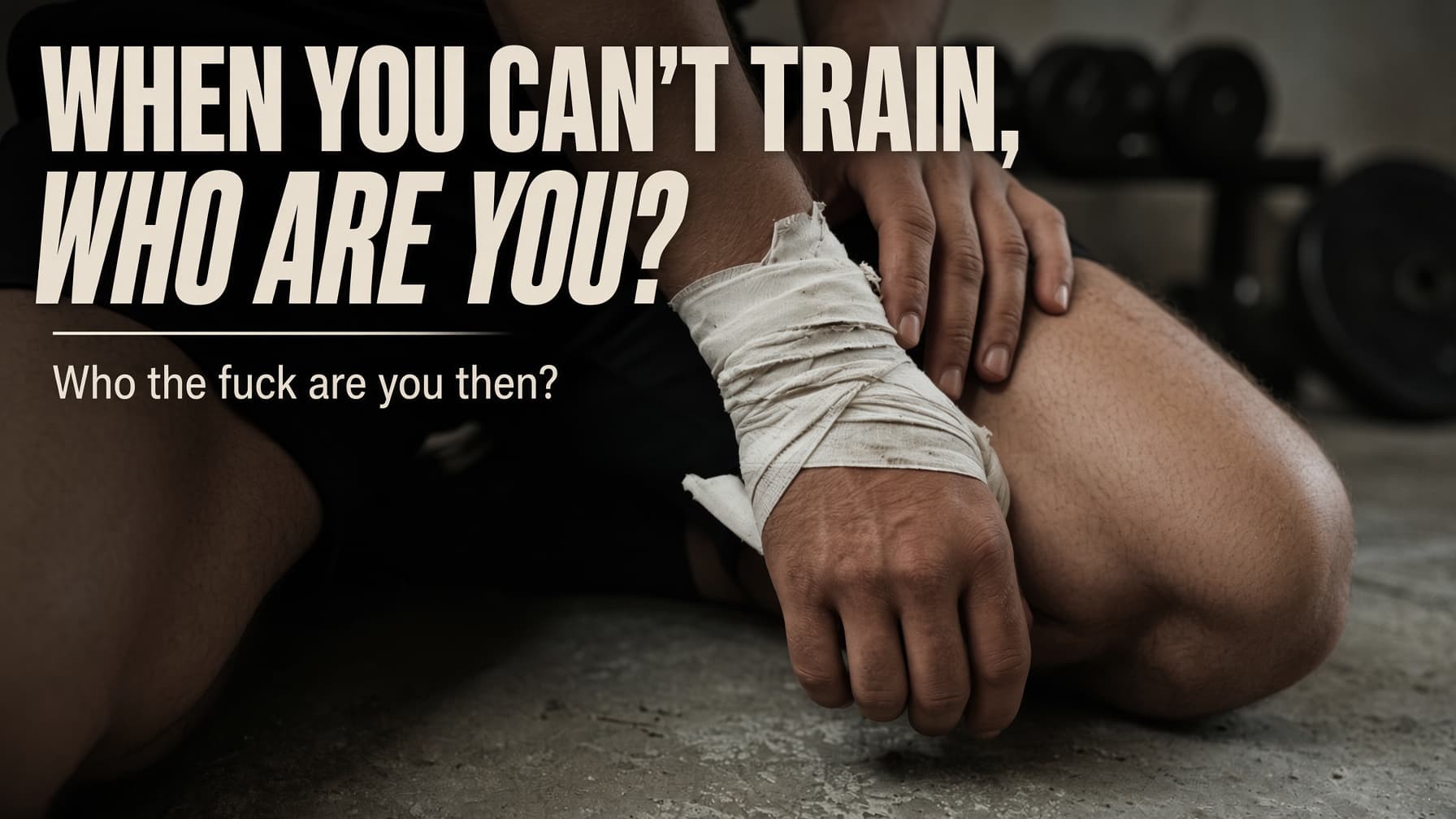 A person sitting on a gym floor beside a rack of dumbbells, holding a heavily taped wrist. Across the image: When you can't train, who are you? Who the fuck are you then?